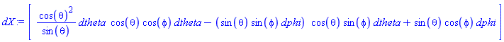 dX := Vector[row](3, {(1) = _DG([["form", M, 1], [[[1], cos(theta)^2/sin(theta)]]]), (2) = _DG([["form", M, 1], [[[1], cos(theta)*cos(phi)], [[2], -sin(theta)*sin(phi)]]]), (3) = _DG([["form", M, 1], [[[1], cos(theta)*sin(phi)], [[2], sin(theta)*cos(phi)]]])})
